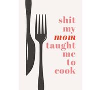 Shit My Mom Taught Me to Cook: Bold Minimalist Style Blank Recipe Book | Write in Your Favorite Recipes in Empty Cooking Journal | DIY Cookbook