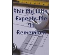 Shit My Wife Expects Me To Remember: Shit My Wife Expects Me To Remember | 110 page Notebook | Passwords,Bills,Notes | Help To Keep You On Track | Gift For Men | Husbands| Funny