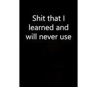 Shit that I learned and will never use: Adult Humor Notebook Gift for Seniors, Friends, Coworker, Team, Boss, Staff Member, Teacher, Family (100 pages; 6"x9")