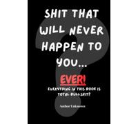 Shit that will never happen to you....EVER: Everything in this book is total Bullshit?