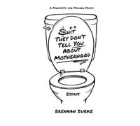 Shit They Don't Tell You About Motherhood: A Manifesto For Modern Moms