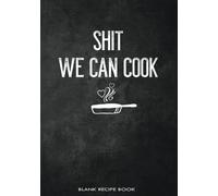 Shit We Can Cook Blank Recipe Book: Funny Fill in Cookbook for Couples to Personalize and Record Their Favorite Recipes