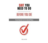 Shit You Need to Do Before You Die: From Bucket List to Burial Plans