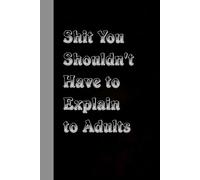 Shit You Shouldn't Have to Explain to Adults: Funny Office Notebook With Quote for Friends, Christmas, Thanksgiving, Mother's day, Father's day ( 100 pages, 6"x9")