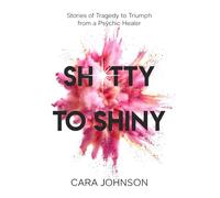 Shitty To Shiny: Stories of Tragedy to Triumph from a Psychic Healer