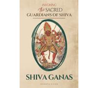 SHIVA GANAS -Invoking the Sacred Guardians of Shiva: How to Call the Divine Attendants of Shiva for Protection, Energy, and the Removal of Obstacles (The Tantric Sciences)