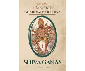 SHIVA GANAS -Invoking the Sacred Guardians of Shiva: How to Call the Divine Attendants of Shiva for Protection, Energy, and the Removal of Obstacles (The Tantric Sciences)