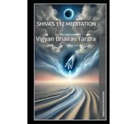 Shiva’s 112 Meditation: Vigyan Bhairav Tantra (Vedas, Upanishads, Gita and Yoga - timeless wisdom series)