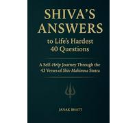 Shiva’s Answers to Life’s Hardest 40 Questions: A Self-Help Journey Through the 43 Verses of Shiv Mahimna Stotra
