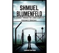 Shmuel Blumenfeld: A Journey Through the Labor Camps of Auschwitz-Birkenau
