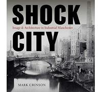 Shock City: Image and Architecture in Industrial Manchester