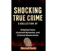 SHOCKING TRUE CRIME: Acollection of Gripping cases,Unsolved Mysteries and Criminal Masterminds: 3 (Uncovered Truths: The Ultimate True Crime Series - ... Shocking Revelations, and Unsolved Mysteries)