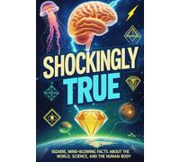 Shockingly True: Bizarre, Mind-Blowing Facts About the World, Science, and the Human Body