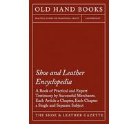Shoe and Leather Encyclopedia: A Book of Practical and Expert Testimony by Successful Merchants.