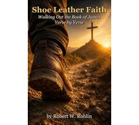 Shoe Leather Faith: Walking Out the Book of James, verse by verse (From Pulpit to Practice)