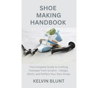 SHOE MAKING HANDBOOK: The Complete Guide to Crafting Footwear from Scratch - Design, Stitch, and Perfect Your Own Shoes