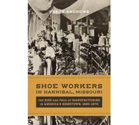 Shoe Workers in Hannibal, Missouri: The Rise and Fall of Manufacturing in America's Hometown, 1890-1970