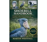 SHOEBILL HANDBOOK: A Complete Guide to the Life, Behavior, and Conservation of Africa’s Prehistoric Wetland Giant.