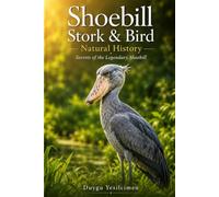 Shoebill Stork & Bird Natural History: The Hidden Life, Behavior, Natural History, and Remarkable Survival of Africa's Most Mysterious Bird (Animal Care & Natural History Handbook Series)