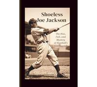 Shoeless Joe Jackson: The Rise, Fall, and Mystery of Baseball’s Lost Legend