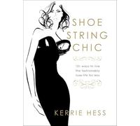 Shoestring Chic: 101 Ways To Live The Fashionably Luxe Life For Less