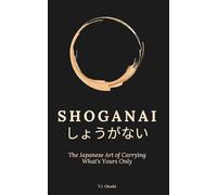 SHOGANAI: The Japanese Art of Carrying Only What's Yours: How to Let the Uncontrollable Go - and Focus on What Remains