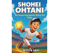 Shohei Ohtani Biography: An Inspiring Sports Story for Kids: How One Young Player Followed His Passion and Became a Baseball Legend