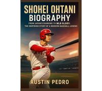 Shohei Ohtani Biography: From Japan’s Diamond to MLB Glory: The Inspiring Story of a Modern Baseball Legend