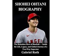 Shohei Ohtani Biography: The Relentless Hero of Baseball - Inside the Life, Legacy, and Global Journey of a Two-Way Superstar
