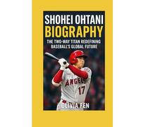 Shohei Ohtani Biography: The Two Way Titan Redefining Baseball’s Global Future