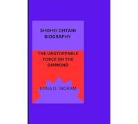 SHOHEI OHTANI BIOGRAPHY: THE UNSTOPPABLE FORCE ON THE DIAMOND