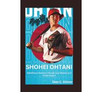 SHOHEI OHTANI: Redefining Greatness Through Dual Mastery and Global Impact