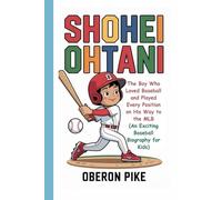 SHOHEI OHTANI: The Boy Who Loved Baseball and Played Every Position on His Way to the MLB (An Exciting Baseball Biography for Kids)