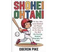 SHOHEI OHTANI: The Boy Who Loved Baseball and Played Every Position on His Way to the MLB (An Exciting Baseball Biography for Kids)