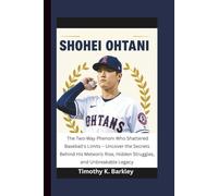 Shohei Ohtani: The Two-Way Phenom Who Shattered Baseball's Limits - Uncover the Secrets Behind His Meteoric Rise, Hidden Struggles, and Unbreakable Legacy