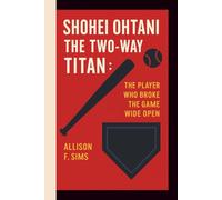 SHOHEI OHTANI: THE TWO-WAY TITAN: THE PLAYER WHO BROKE THE GAME WIDE OPEN
