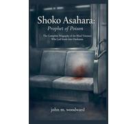 Shoko Asahara: Prophet of Poison - The Complete Biography of the Blind Visionary Who Led Souls Into Darkness