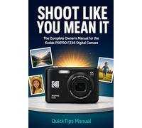 SHOOT LIKE YOU MEAN IT The Complete Owner's Manual for the Kodak PIXPRO FZ45 Digital Camera: Shooting Modes, Settings, Photo Tips, Video, and Troubleshooting for First-Time Users