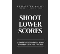 Shoot Lower Scores: 25 steps to shoot lower golf scores without changing your technique (The Head Coach Method)