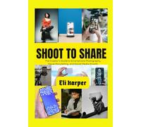 SHOOT TO SHARE: The Creator’s Guide to Smartphone Photography, Visual Storytelling, and Social Media Growth