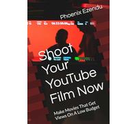 Shoot Your YouTube Film Now: Make Movies That Get Views On A Low Budget (Low Budget Filmmaking)
