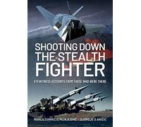 Shooting Down the Stealth Fighter: Eyewitness Accounts from Those Who Were There
