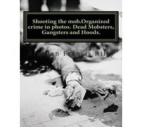 Shooting the mob.Organized crime in photos. Dead Mobsters, Gangsters and Hoods.: Volume 2