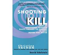 Shooting to Kill: How an Independent Producer Blasts Through the Barriers to Make Movies That Matter