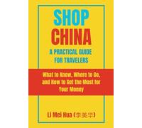 Shop China: A Practical Guide for Travelers: What to Know, Where to Go, and How to Get the Most for Your Money