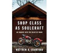 Shop Class as Soulcraft: An Inquiry Into the Value of Work