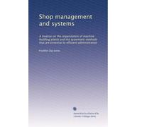 Shop management and systems: A treatise on the organization of machine building plants and the systematic methods that are essential to efficient administration: Volume 2