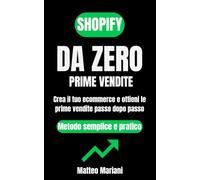 Shopify da zero a prime vendite: Come creare un negozio online da zero e ottenere le prime vendite passo dopo passo anche senza esperienza