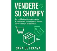 Shopify da Zero: La guida pratica per creare e lanciare il tuo negozio online, anche senza esperienza