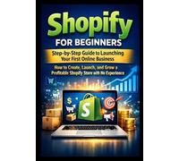 Shopify for Beginners: Step-by-Step Guide to Launching Your First Online Business: How to Create, Launch, and Grow a Profitable Shopify Store with No Experience (The Shopify Business Success Series)